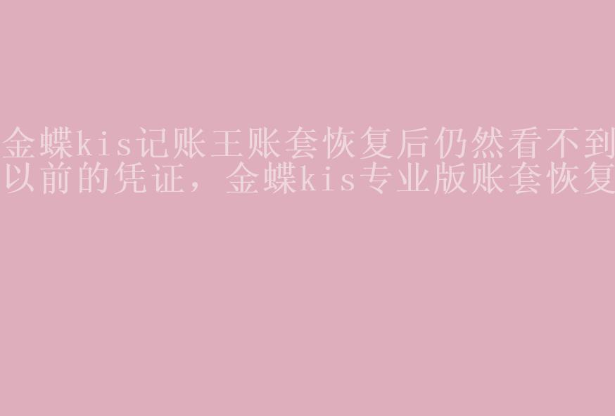 金蝶kis记账王账套恢复后仍然看不到以前的凭证，金蝶kis专业版账套恢复1