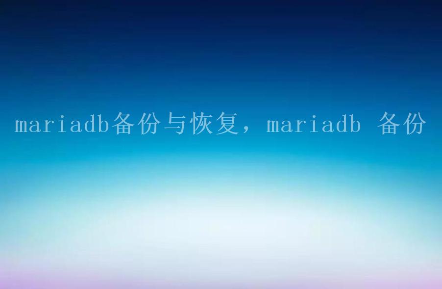 mariadb备份与恢复，mariadb 备份2