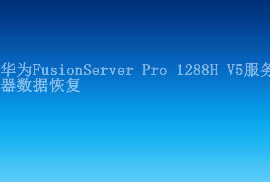 华为FusionServer Pro 1288H V5服务器数据恢复1