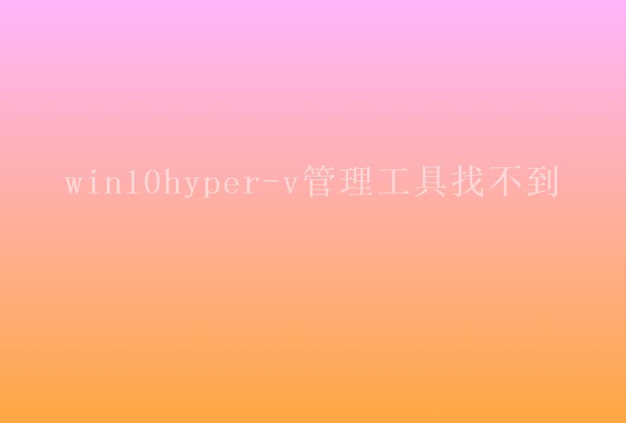 win10hyper-v管理工具找不到2