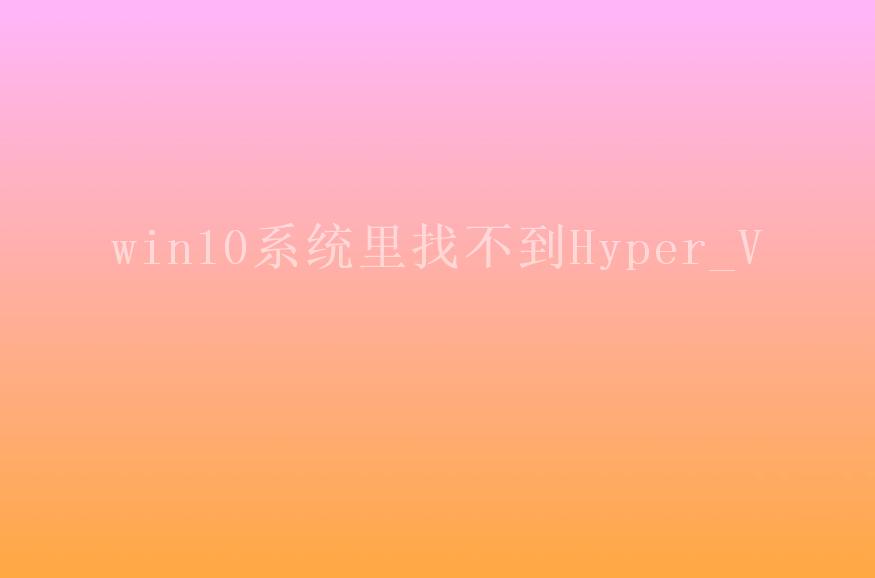 win10系统里找不到Hyper_V2