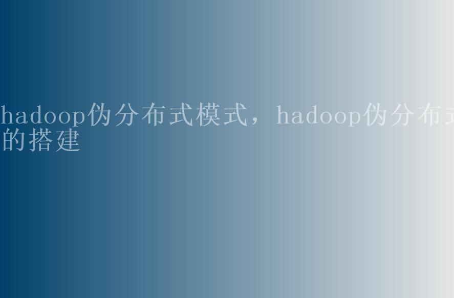 hadoop伪分布式模式，hadoop伪分布式的搭建1