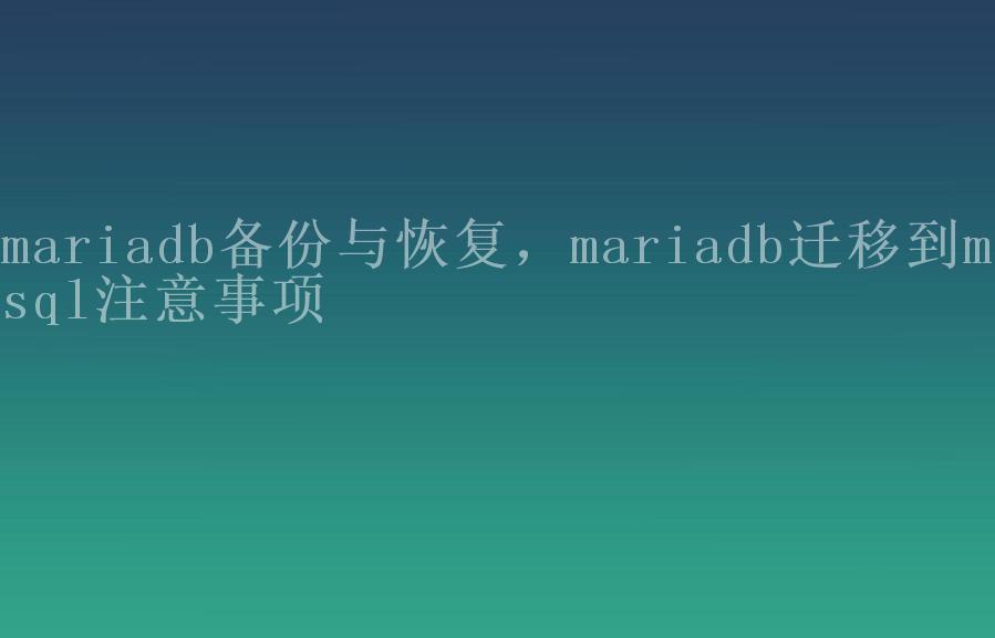 mariadb备份与恢复，mariadb迁移到mysql注意事项2