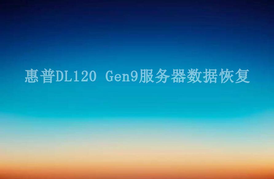 惠普DL120 Gen9服务器数据恢复1
