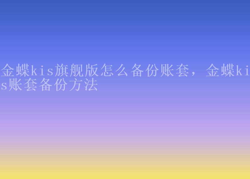 金蝶kis旗舰版怎么备份账套，金蝶kis账套备份方法2