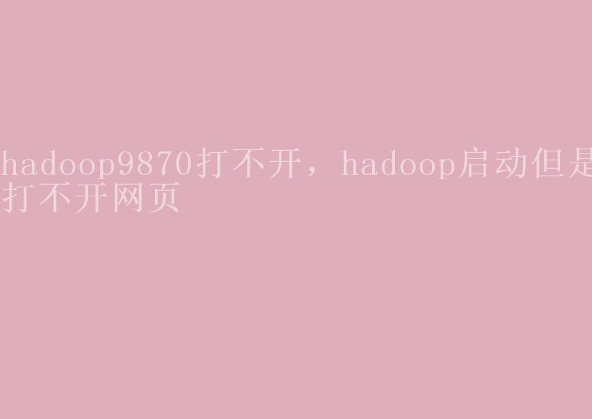 hadoop9870打不开，hadoop启动但是打不开网页2