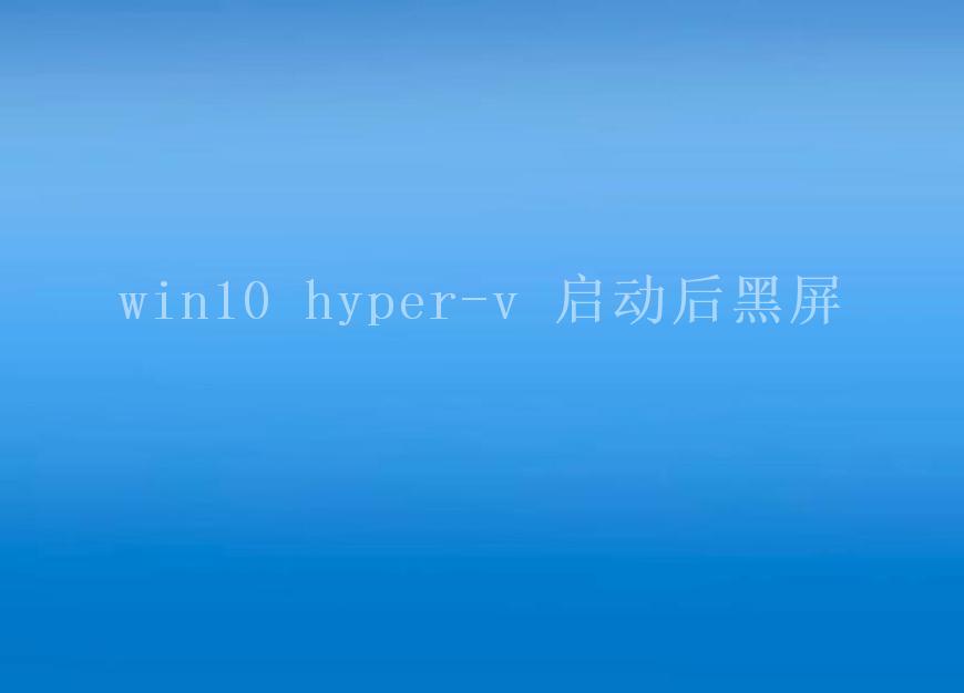 win10 hyper-v 启动后黑屏1