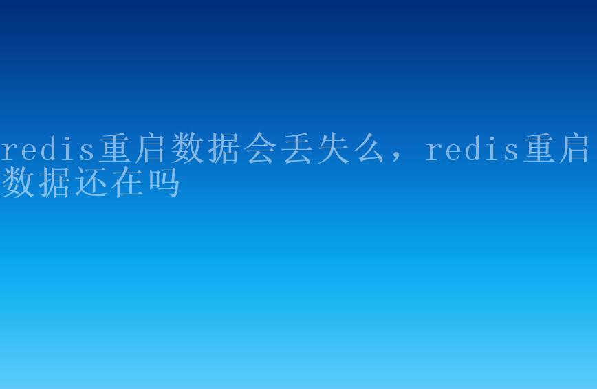 redis重启数据会丢失么，redis重启了数据还在吗2