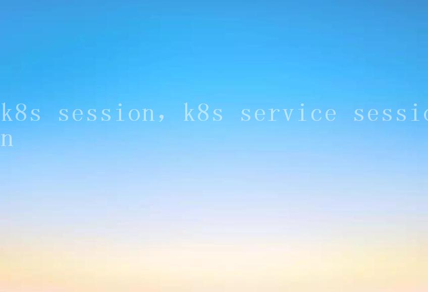k8s session，k8s service session1