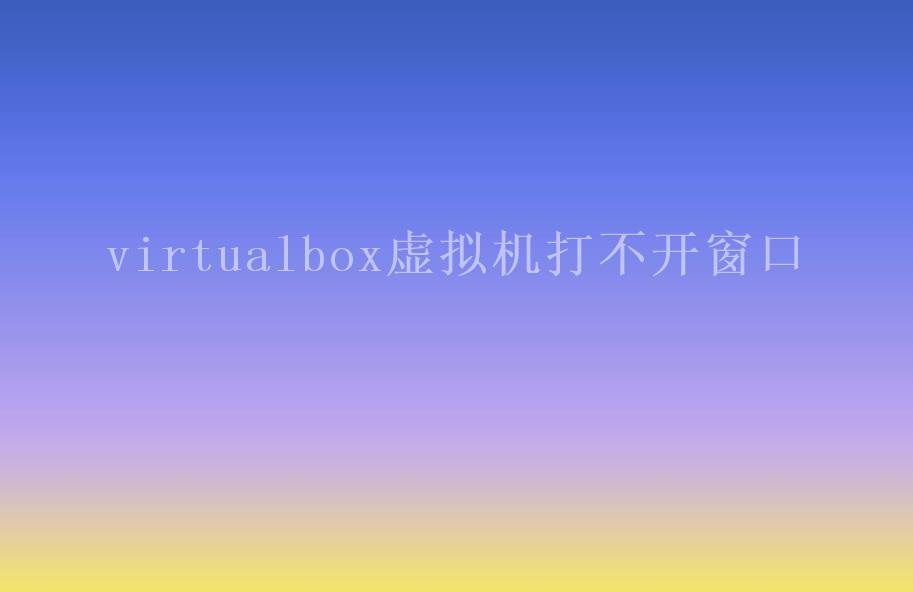 virtualbox虚拟机打不开窗口1