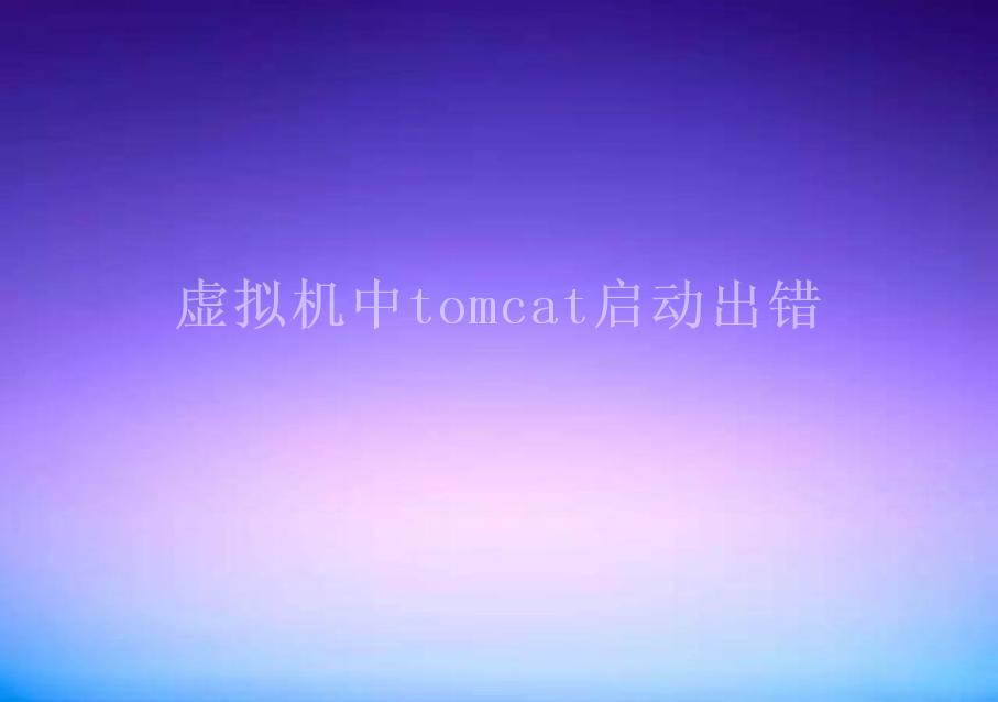 虚拟机中tomcat启动出错1