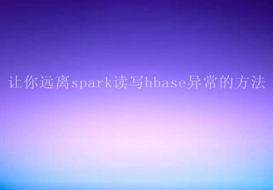 让你远离spark读写hbase异常的方法1