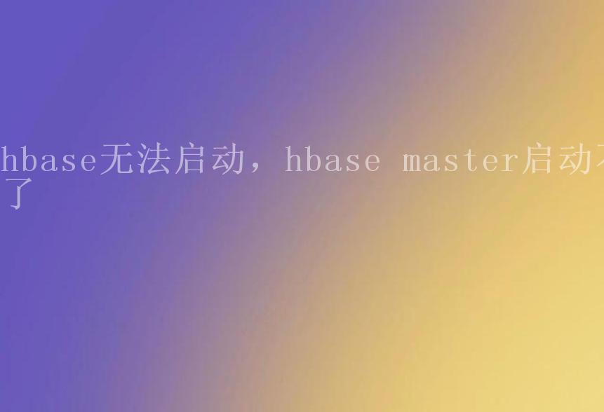 hbase无法启动，hbase master启动不了1