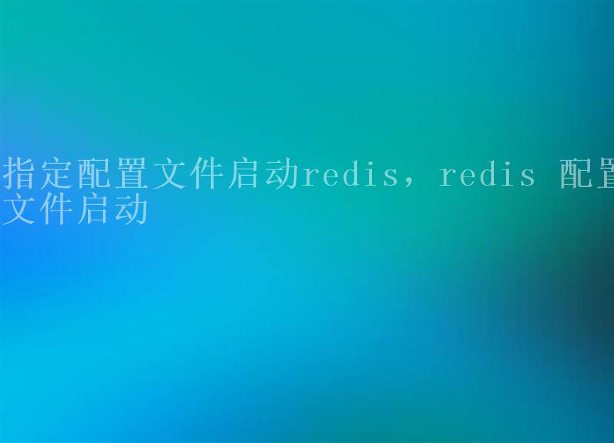 指定配置文件启动redis，redis 配置文件启动2