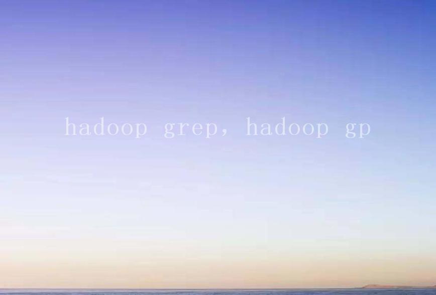 hadoop grep，hadoop gp2