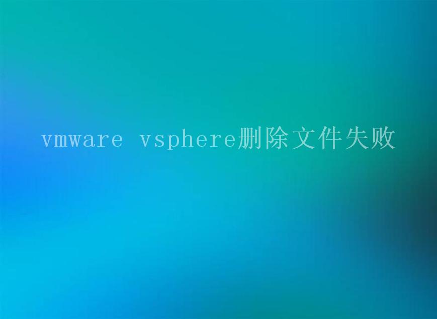 vmware vsphere删除文件失败1