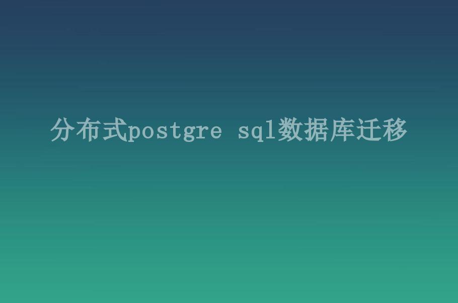 分布式postgre sql数据库迁移1