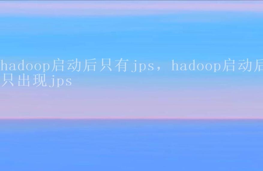 hadoop启动后只有jps，hadoop启动后只出现jps1