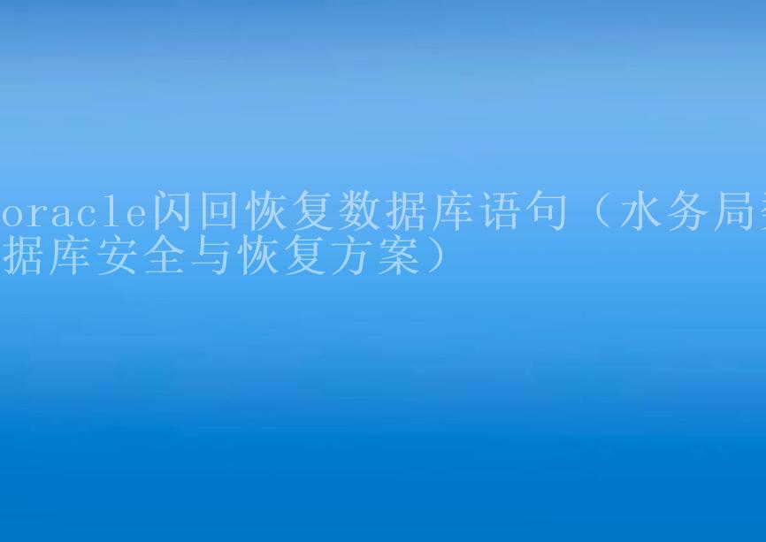 oracle闪回恢复数据库语句（水务局数据库安全与恢复方案）1