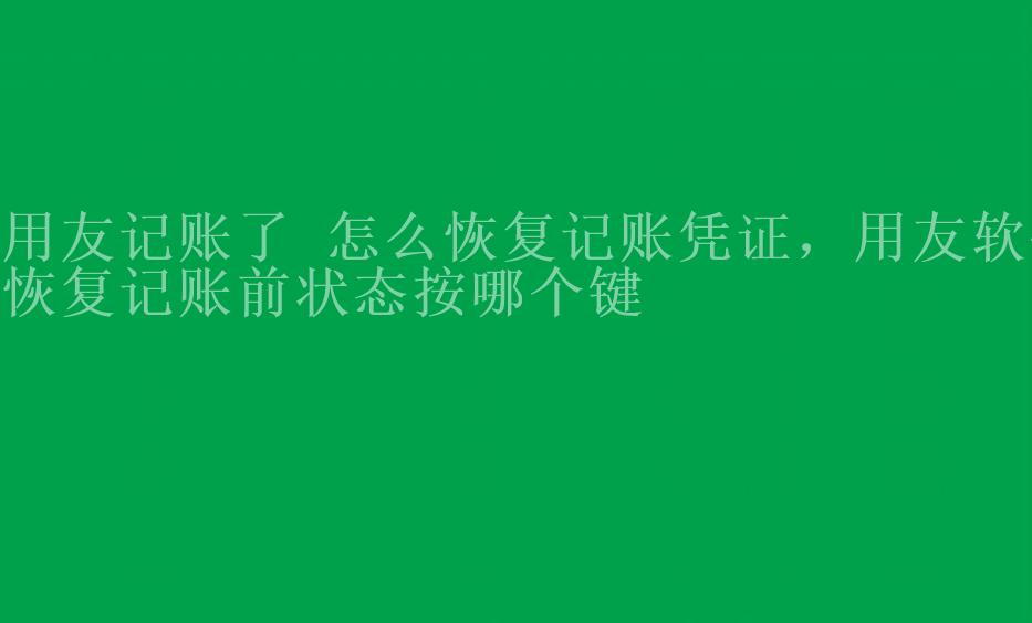 用友记账了 怎么恢复记账凭证，用友软件恢复记账前状态按哪个键2