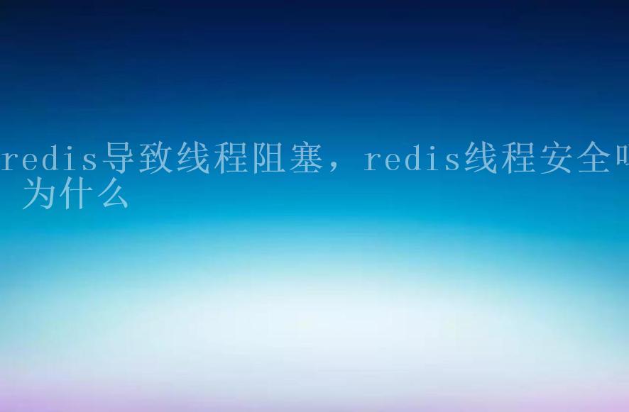 redis导致线程阻塞，redis线程安全吗 为什么2