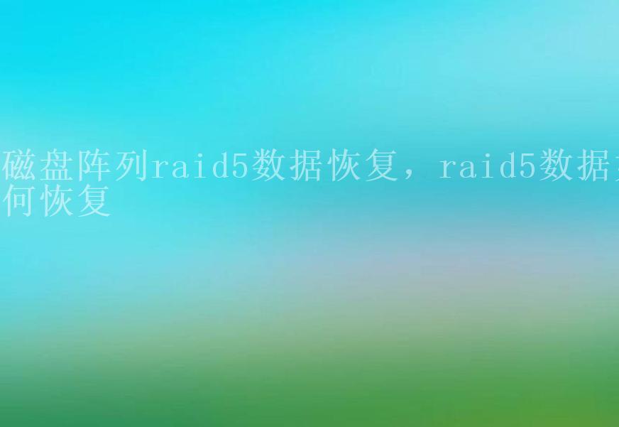 磁盘阵列raid5数据恢复，raid5数据如何恢复1