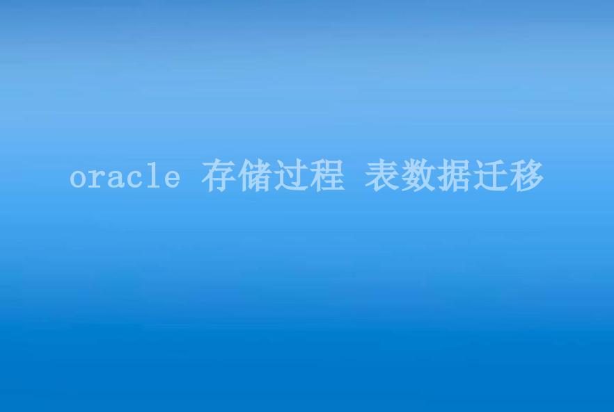 oracle 存储过程 表数据迁移2