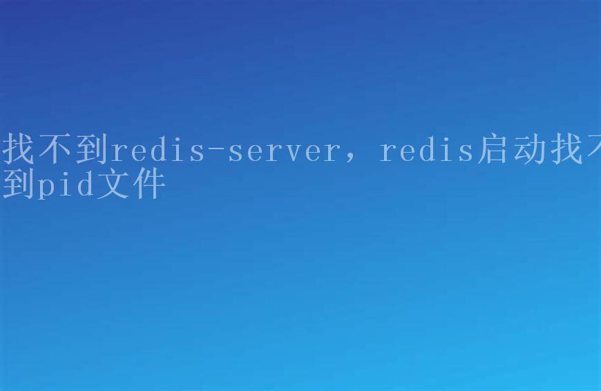 找不到redis-server，redis启动找不到pid文件1