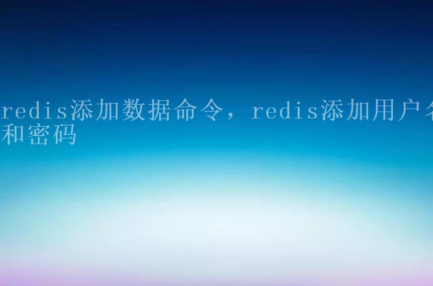 redis添加数据命令，redis添加用户名和密码1