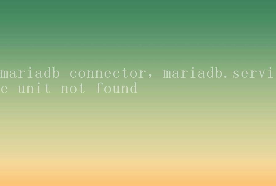 mariadb connector，mariadb.service unit not found1