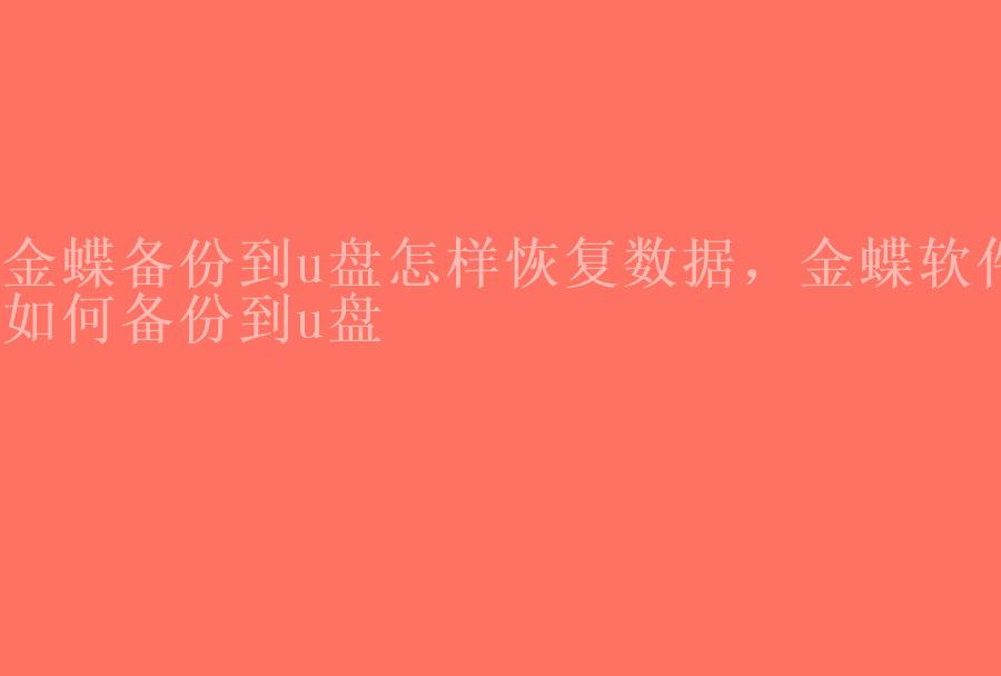 金蝶备份到u盘怎样恢复数据，金蝶软件如何备份到u盘2