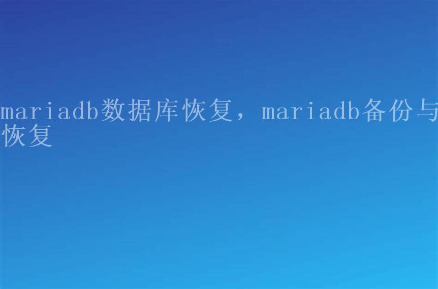 mariadb数据库恢复，mariadb备份与恢复1