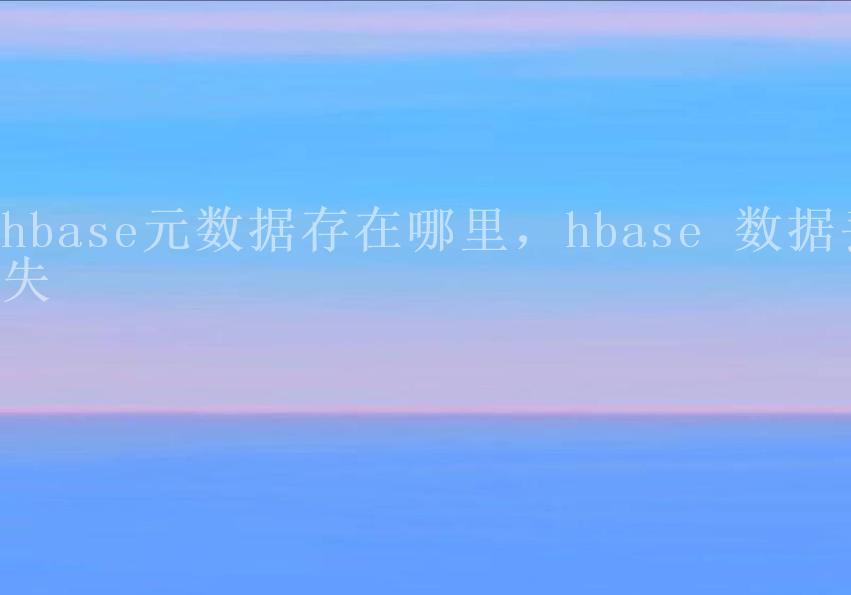 hbase元数据存在哪里，hbase 数据丢失1