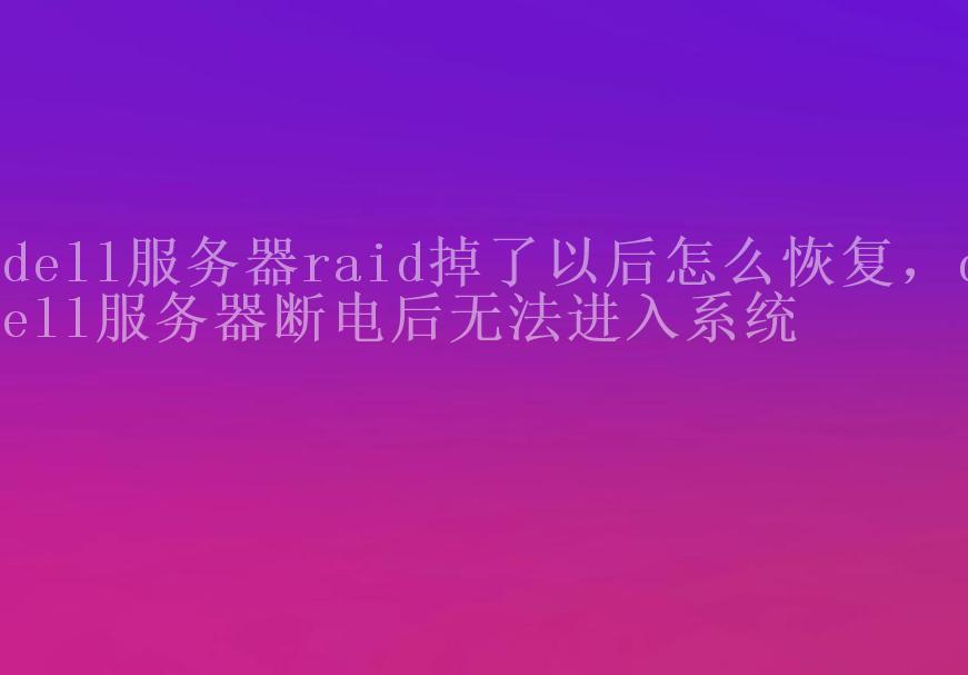 dell服务器raid掉了以后怎么恢复，dell服务器断电后无法进入系统1