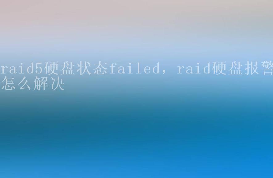 raid5硬盘状态failed，raid硬盘报警怎么解决1