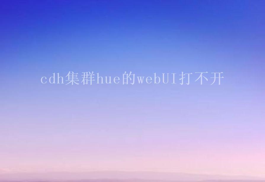 cdh集群hue的webUI打不开2