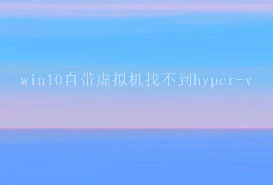 win10自带虚拟机找不到hyper-v1