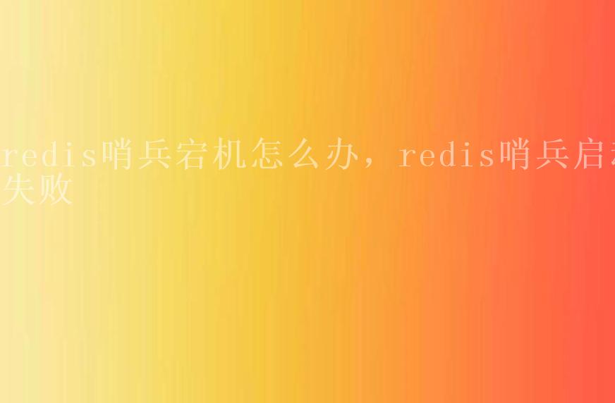 redis哨兵宕机怎么办，redis哨兵启动失败1