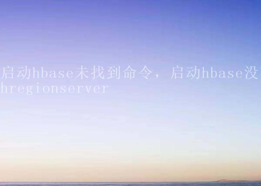 启动hbase未找到命令，启动hbase没有hregionserver2