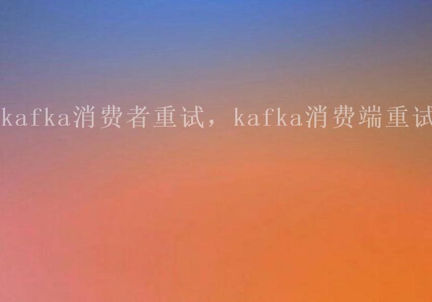 kafka消费者重试，kafka消费端重试2