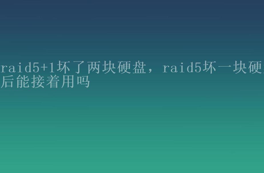 raid5+1坏了两块硬盘，raid5坏一块硬盘后能接着用吗2