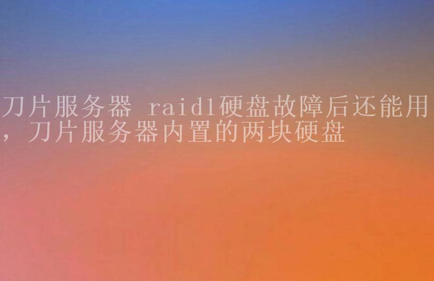 刀片服务器 raid1硬盘故障后还能用吗，刀片服务器内置的两块硬盘1