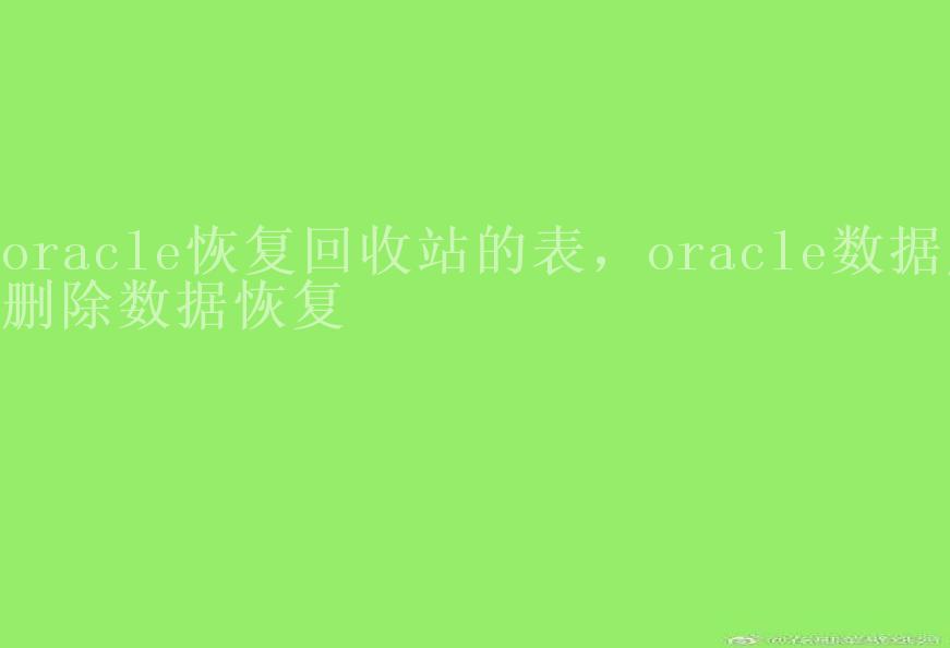 oracle恢复回收站的表，oracle数据库删除数据恢复2