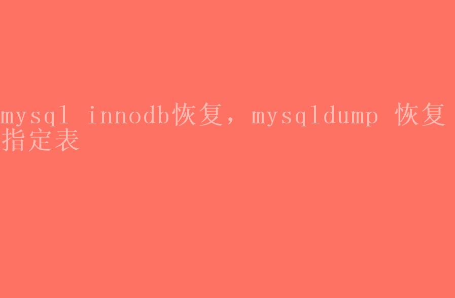 mysql innodb恢复，mysqldump 恢复 指定表2