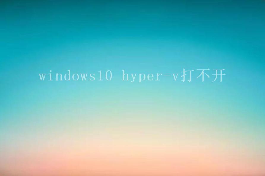 windows10 hyper-v打不开2