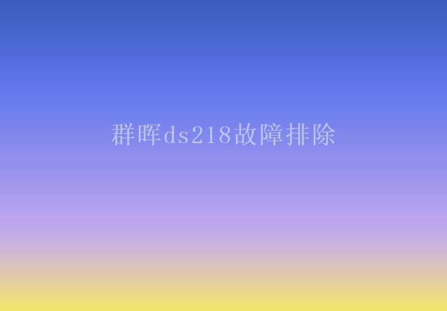 群晖ds218故障排除2