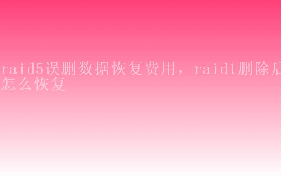 raid5误删数据恢复费用，raid1删除后怎么恢复2