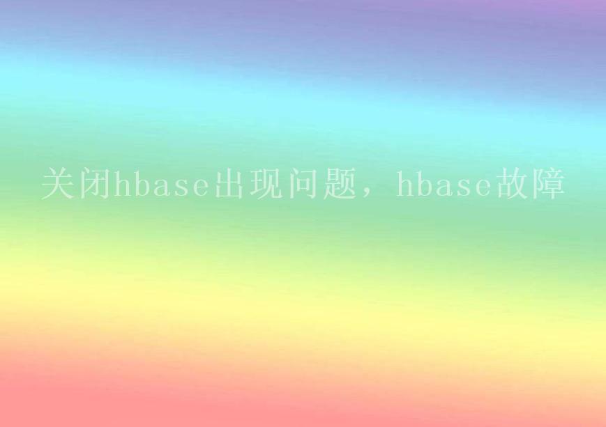 关闭hbase出现问题，hbase故障1