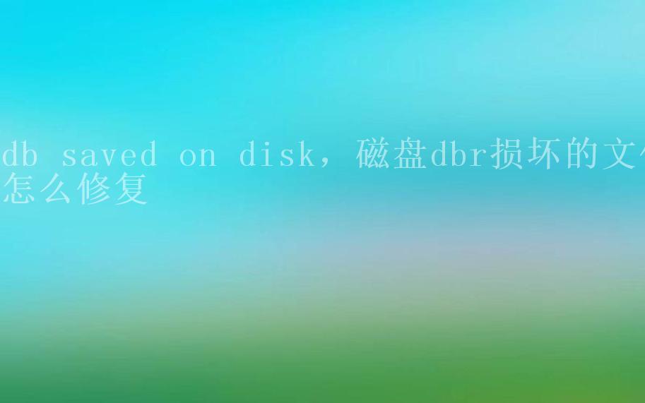 db saved on disk，磁盘dbr损坏的文件怎么修复2