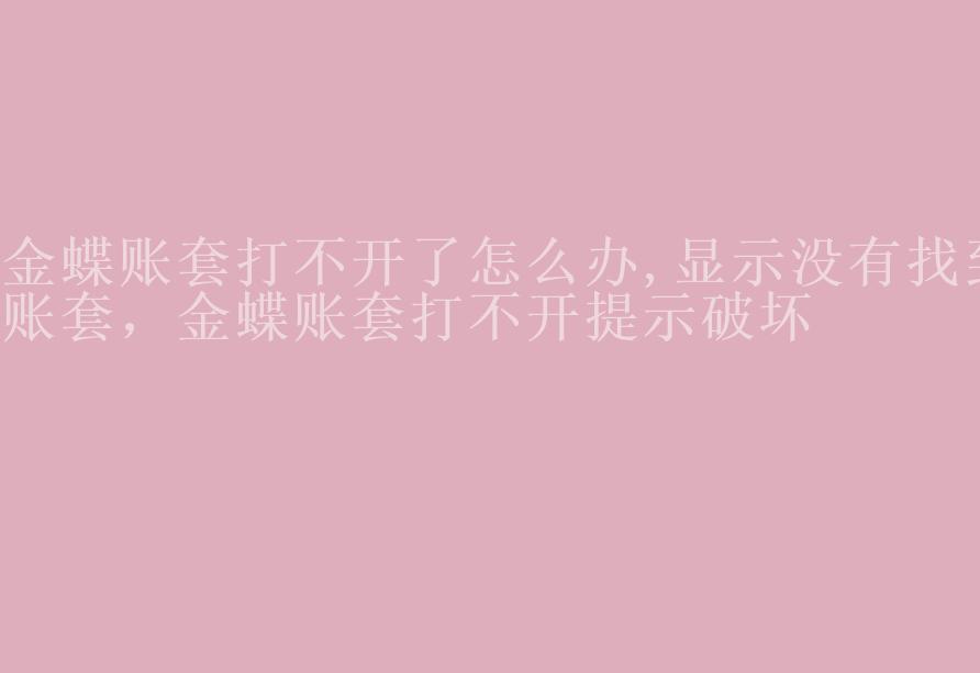 金蝶账套打不开了怎么办,显示没有找到账套，金蝶账套打不开提示破坏2